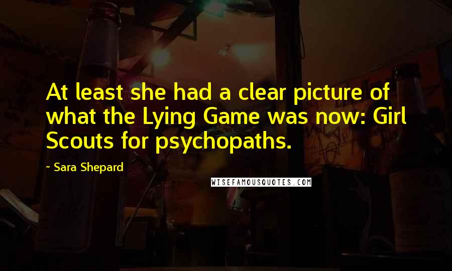 Sara Shepard Quotes: At least she had a clear picture of what the Lying Game was now: Girl Scouts for psychopaths.