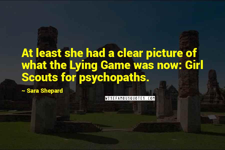 Sara Shepard Quotes: At least she had a clear picture of what the Lying Game was now: Girl Scouts for psychopaths.