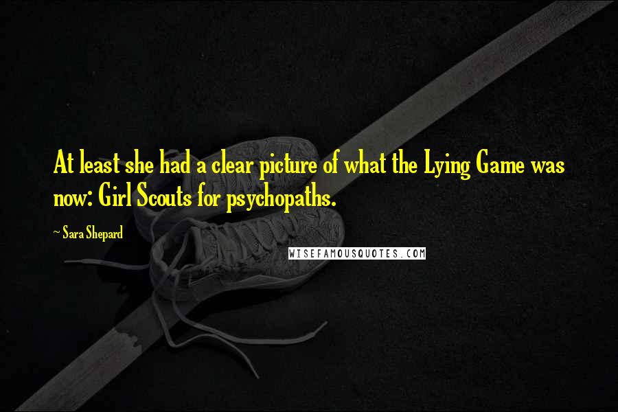 Sara Shepard Quotes: At least she had a clear picture of what the Lying Game was now: Girl Scouts for psychopaths.