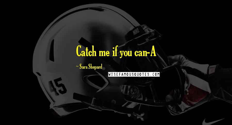 Sara Shepard Quotes: Catch me if you can-A
