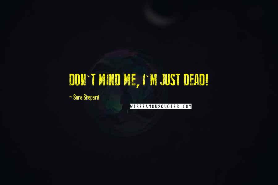 Sara Shepard Quotes: DON'T MIND ME, I'M JUST DEAD!