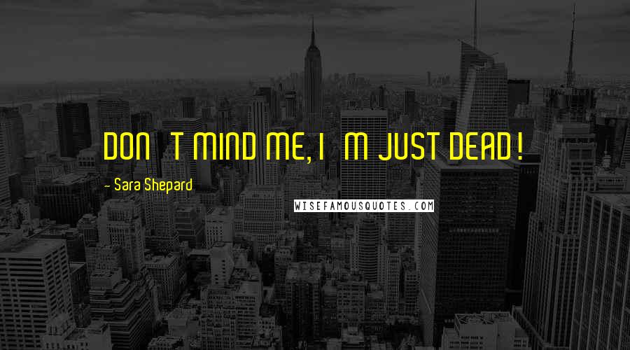 Sara Shepard Quotes: DON'T MIND ME, I'M JUST DEAD!