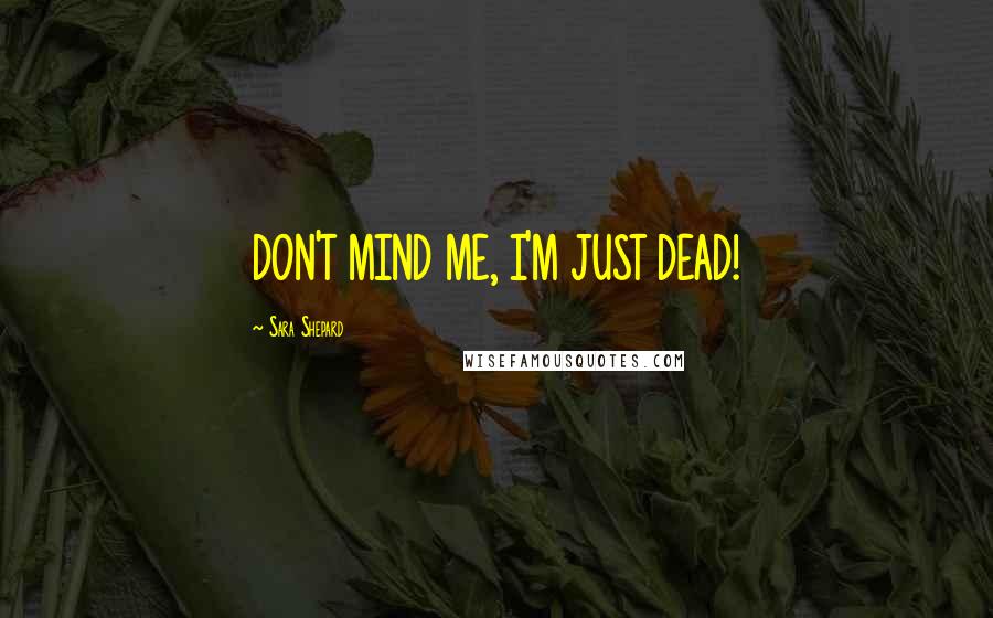 Sara Shepard Quotes: DON'T MIND ME, I'M JUST DEAD!