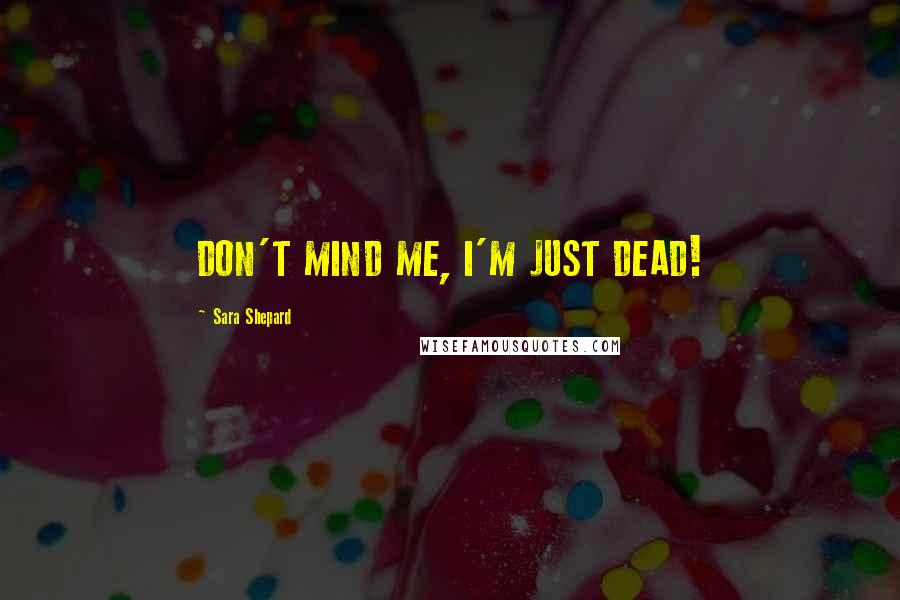 Sara Shepard Quotes: DON'T MIND ME, I'M JUST DEAD!