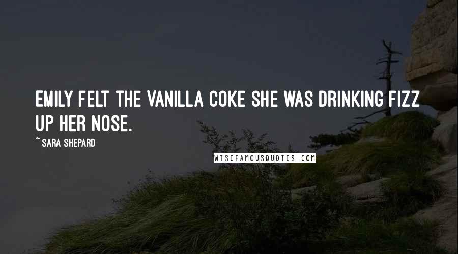 Sara Shepard Quotes: Emily felt the Vanilla Coke she was drinking fizz up her nose.