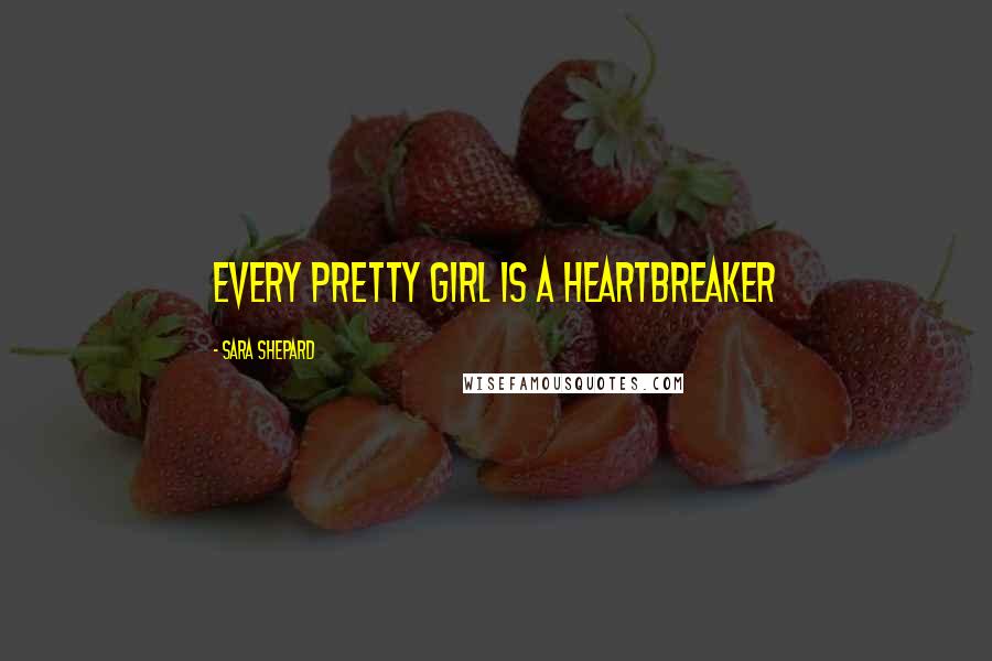 Sara Shepard Quotes: Every pretty girl is a heartbreaker