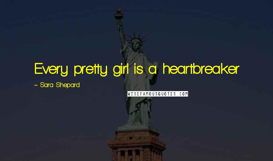 Sara Shepard Quotes: Every pretty girl is a heartbreaker