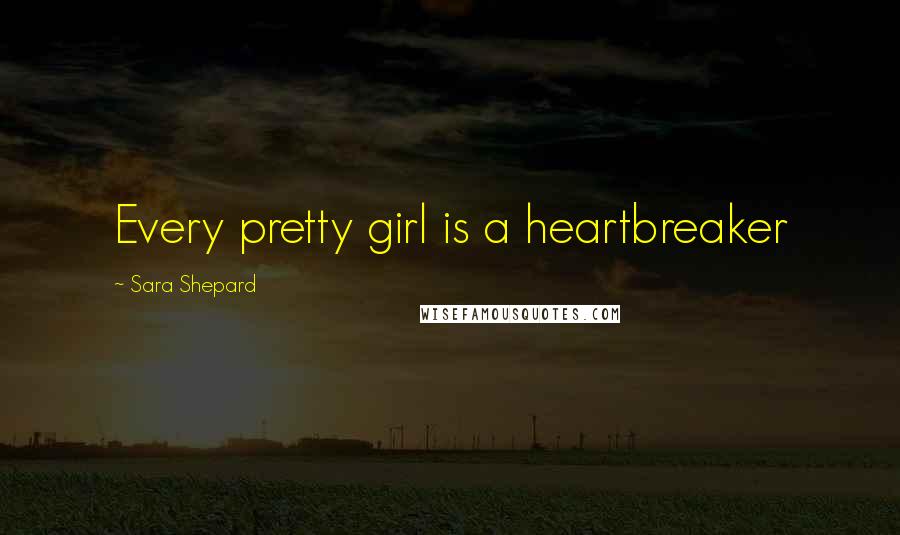 Sara Shepard Quotes: Every pretty girl is a heartbreaker