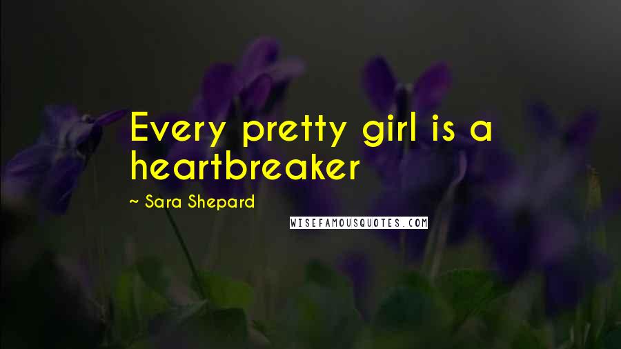 Sara Shepard Quotes: Every pretty girl is a heartbreaker