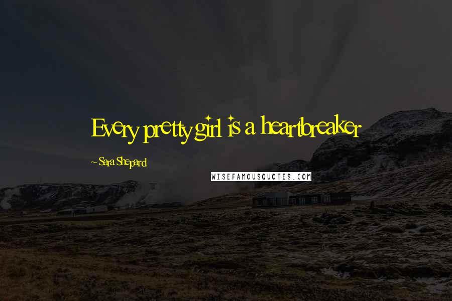Sara Shepard Quotes: Every pretty girl is a heartbreaker