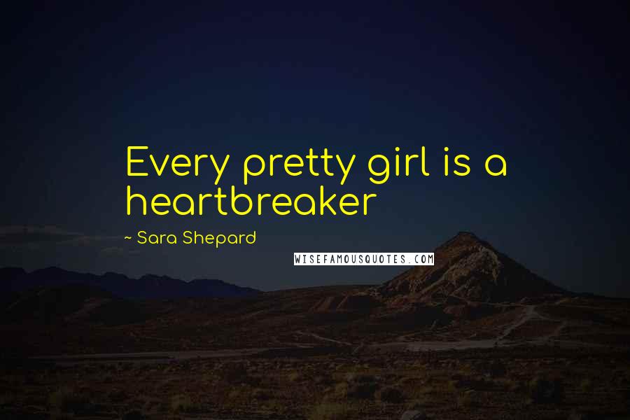 Sara Shepard Quotes: Every pretty girl is a heartbreaker