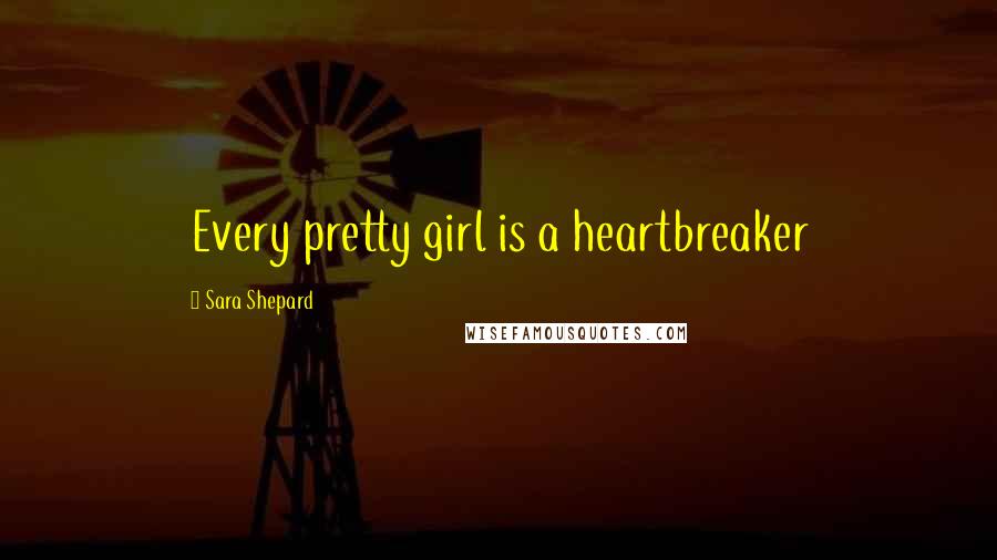 Sara Shepard Quotes: Every pretty girl is a heartbreaker