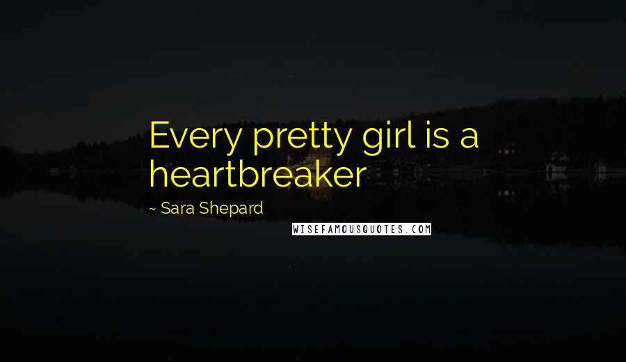 Sara Shepard Quotes: Every pretty girl is a heartbreaker