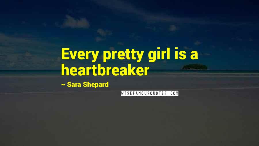 Sara Shepard Quotes: Every pretty girl is a heartbreaker