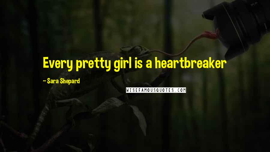 Sara Shepard Quotes: Every pretty girl is a heartbreaker