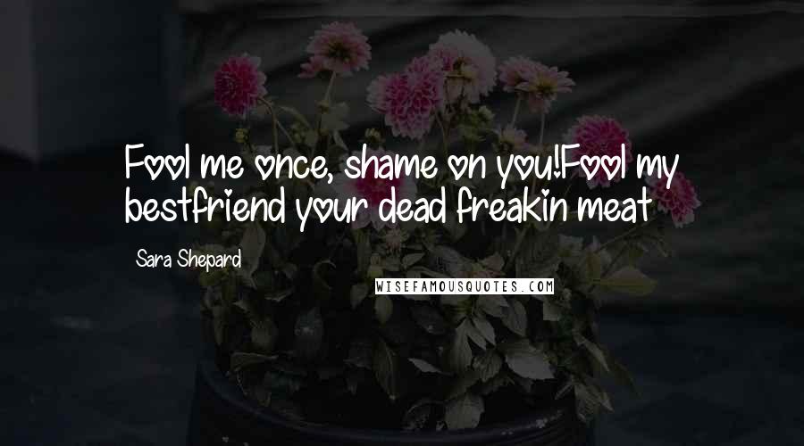 Sara Shepard Quotes: Fool me once, shame on you!Fool my bestfriend your dead freakin meat