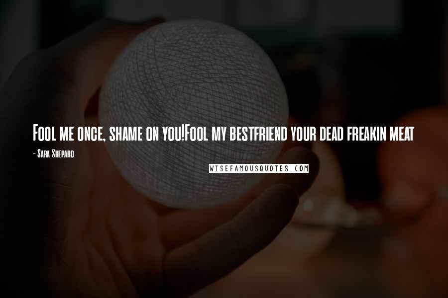 Sara Shepard Quotes: Fool me once, shame on you!Fool my bestfriend your dead freakin meat