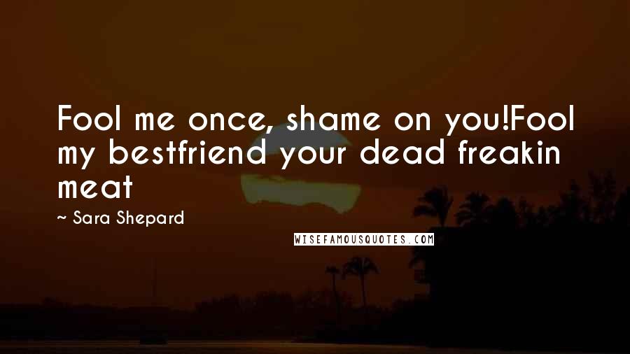 Sara Shepard Quotes: Fool me once, shame on you!Fool my bestfriend your dead freakin meat