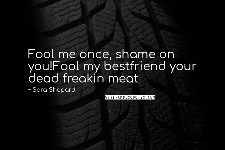 Sara Shepard Quotes: Fool me once, shame on you!Fool my bestfriend your dead freakin meat