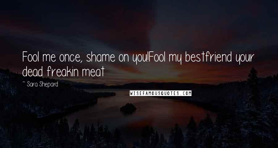 Sara Shepard Quotes: Fool me once, shame on you!Fool my bestfriend your dead freakin meat