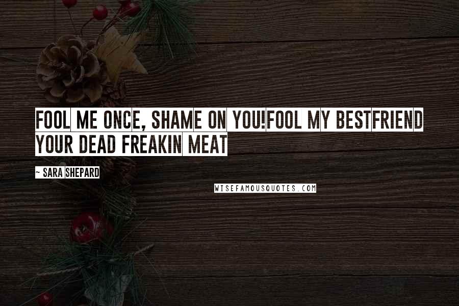 Sara Shepard Quotes: Fool me once, shame on you!Fool my bestfriend your dead freakin meat