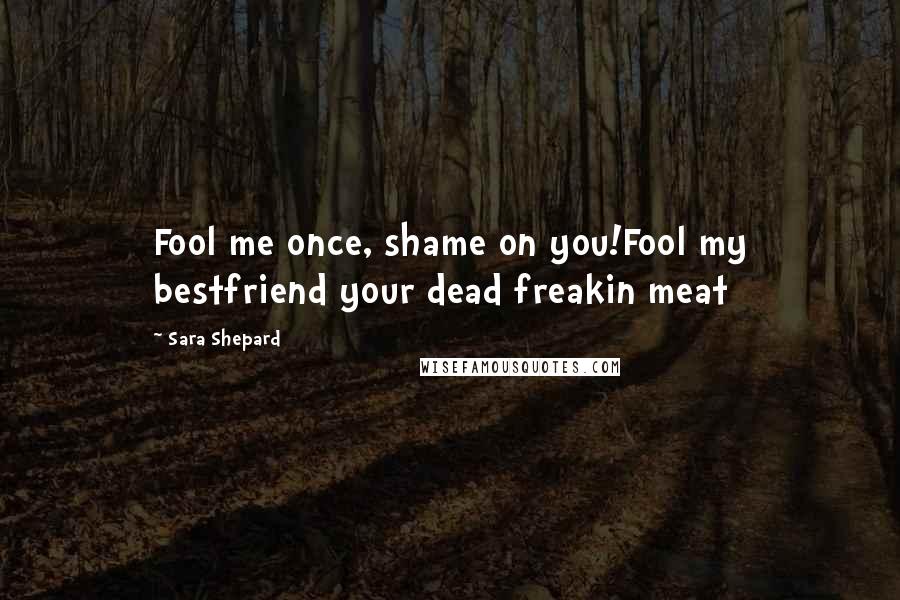 Sara Shepard Quotes: Fool me once, shame on you!Fool my bestfriend your dead freakin meat