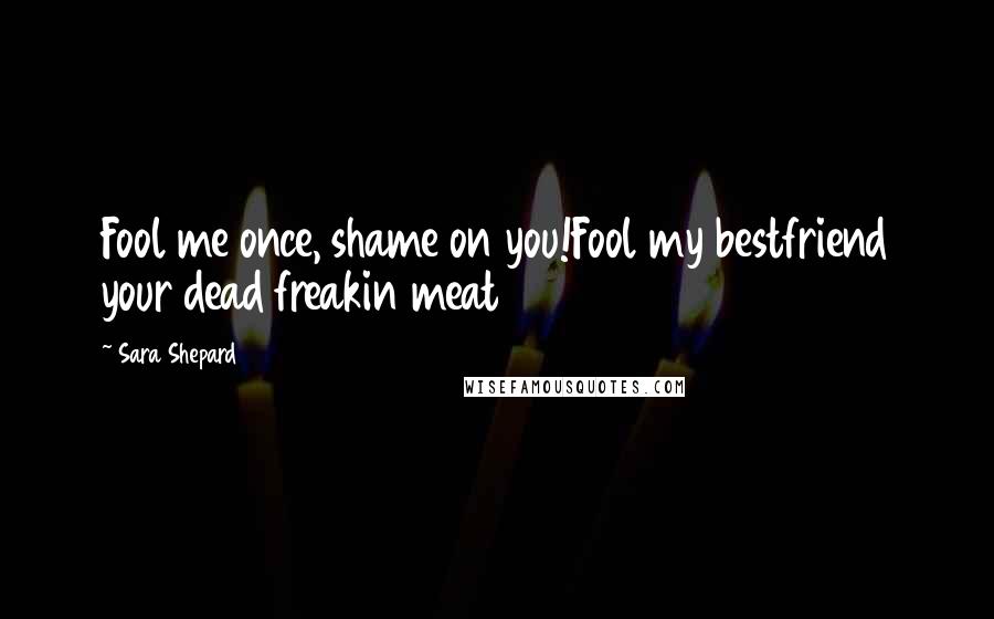 Sara Shepard Quotes: Fool me once, shame on you!Fool my bestfriend your dead freakin meat