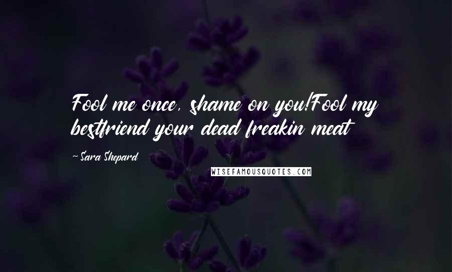 Sara Shepard Quotes: Fool me once, shame on you!Fool my bestfriend your dead freakin meat