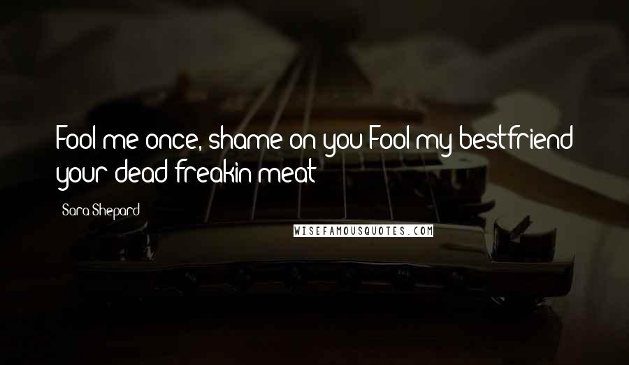 Sara Shepard Quotes: Fool me once, shame on you!Fool my bestfriend your dead freakin meat