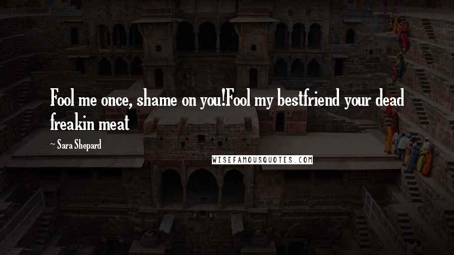 Sara Shepard Quotes: Fool me once, shame on you!Fool my bestfriend your dead freakin meat