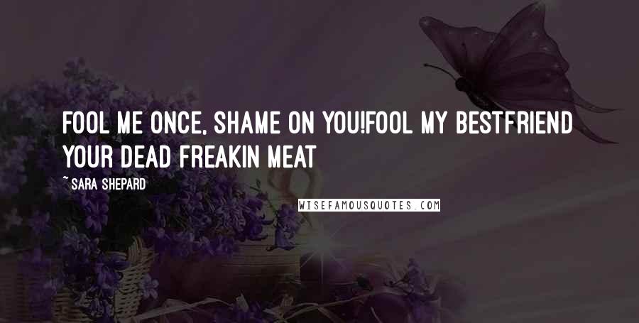 Sara Shepard Quotes: Fool me once, shame on you!Fool my bestfriend your dead freakin meat