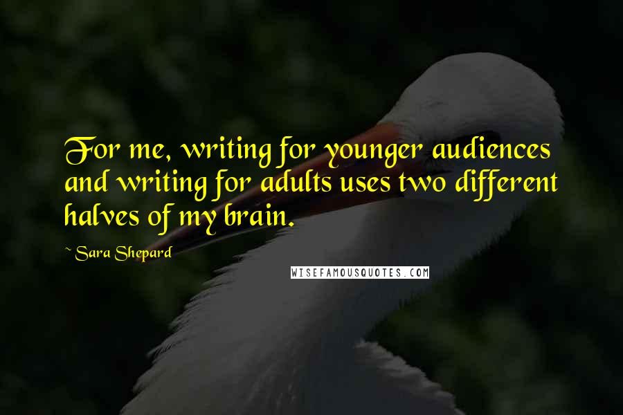 Sara Shepard Quotes: For me, writing for younger audiences and writing for adults uses two different halves of my brain.