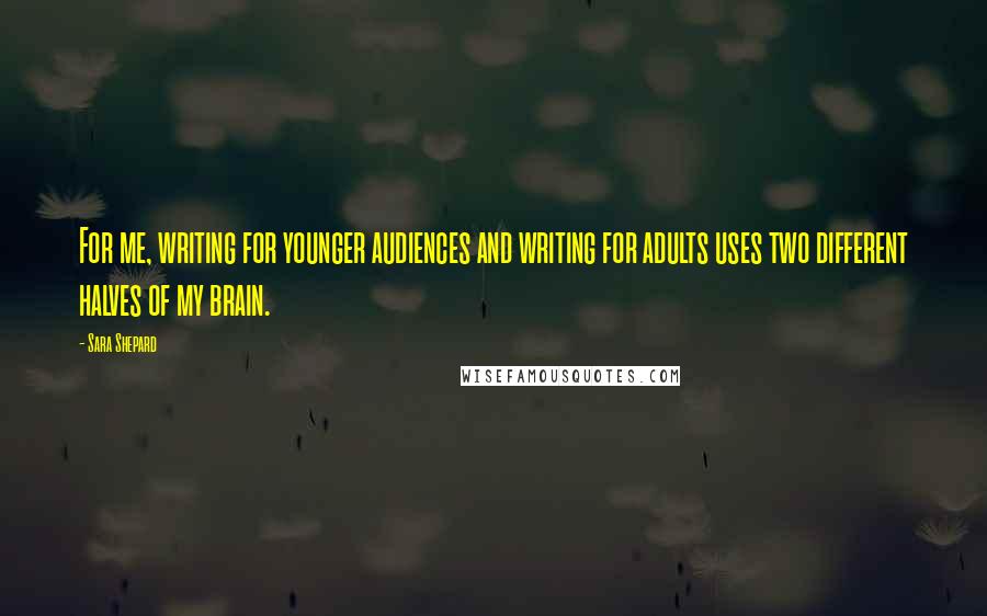 Sara Shepard Quotes: For me, writing for younger audiences and writing for adults uses two different halves of my brain.