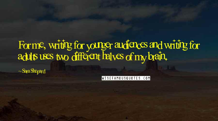 Sara Shepard Quotes: For me, writing for younger audiences and writing for adults uses two different halves of my brain.