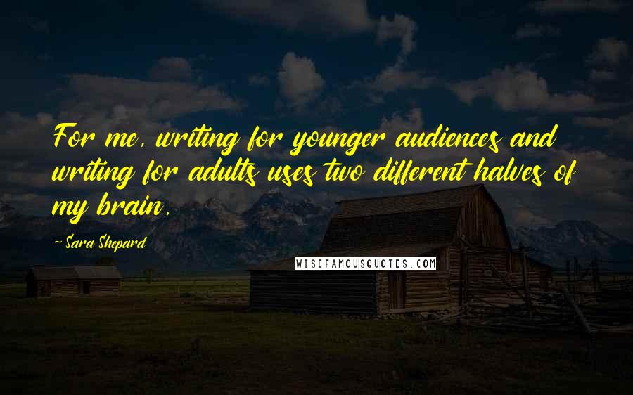 Sara Shepard Quotes: For me, writing for younger audiences and writing for adults uses two different halves of my brain.