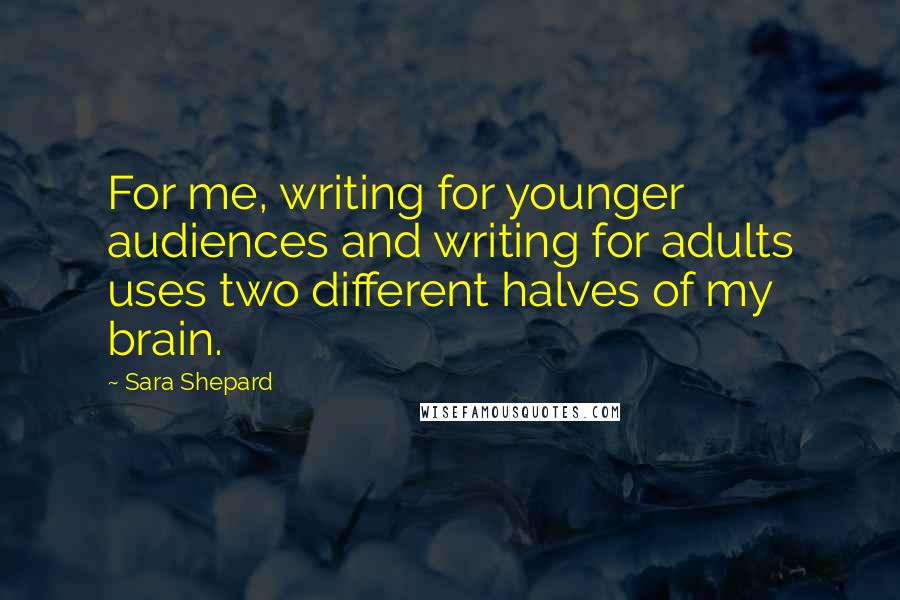 Sara Shepard Quotes: For me, writing for younger audiences and writing for adults uses two different halves of my brain.