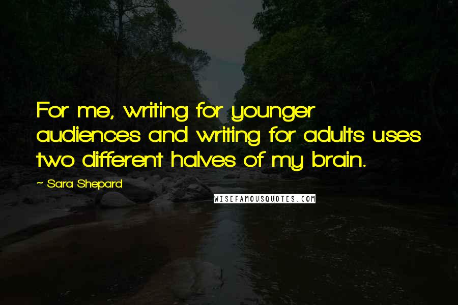 Sara Shepard Quotes: For me, writing for younger audiences and writing for adults uses two different halves of my brain.
