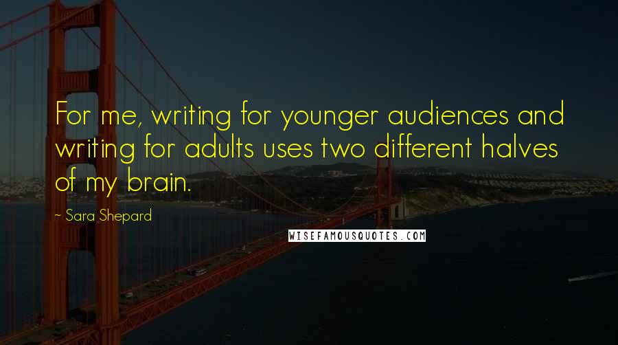 Sara Shepard Quotes: For me, writing for younger audiences and writing for adults uses two different halves of my brain.