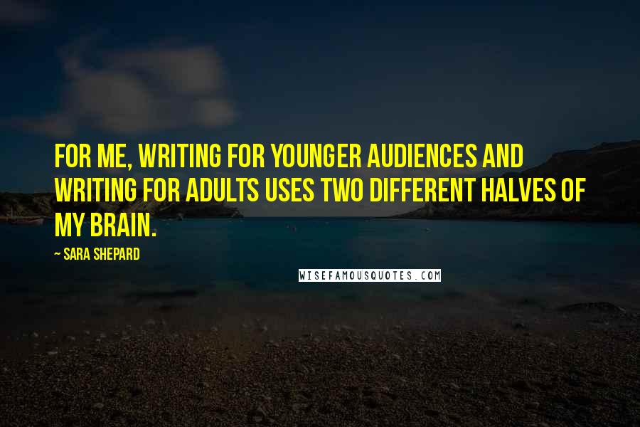 Sara Shepard Quotes: For me, writing for younger audiences and writing for adults uses two different halves of my brain.