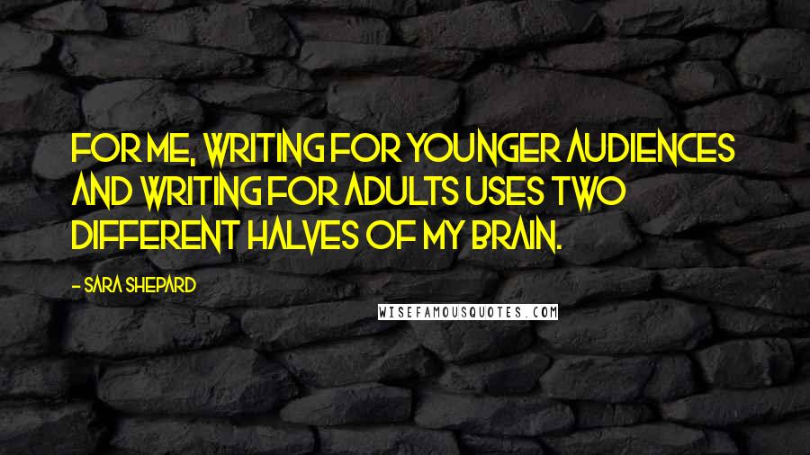 Sara Shepard Quotes: For me, writing for younger audiences and writing for adults uses two different halves of my brain.
