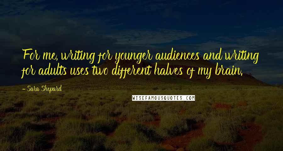 Sara Shepard Quotes: For me, writing for younger audiences and writing for adults uses two different halves of my brain.