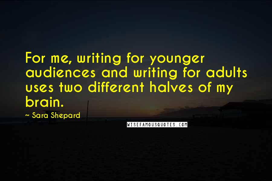 Sara Shepard Quotes: For me, writing for younger audiences and writing for adults uses two different halves of my brain.