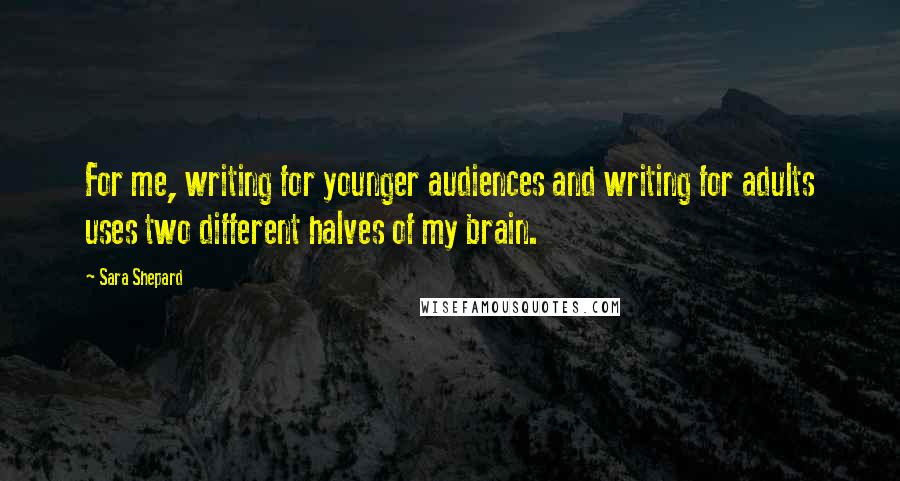 Sara Shepard Quotes: For me, writing for younger audiences and writing for adults uses two different halves of my brain.