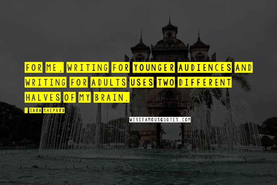 Sara Shepard Quotes: For me, writing for younger audiences and writing for adults uses two different halves of my brain.