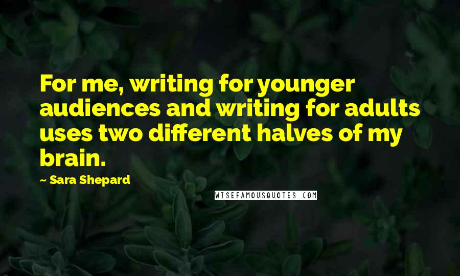 Sara Shepard Quotes: For me, writing for younger audiences and writing for adults uses two different halves of my brain.