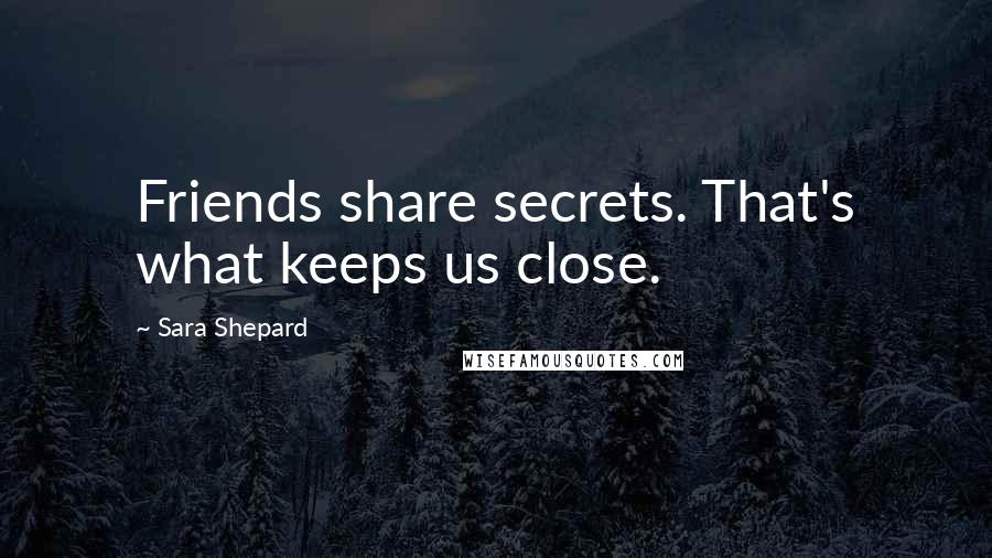 Sara Shepard Quotes: Friends share secrets. That's what keeps us close.