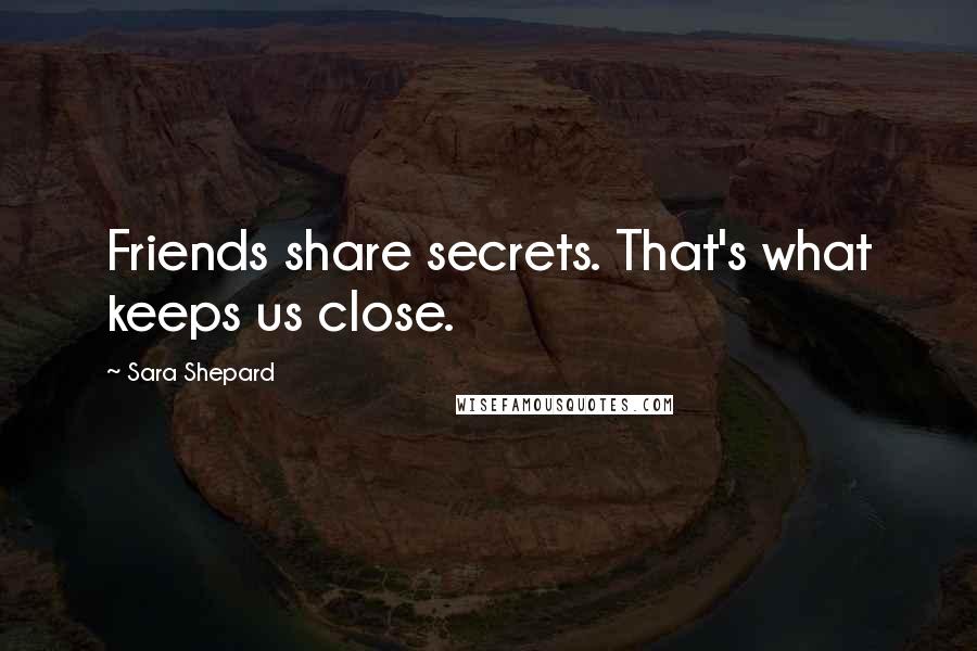 Sara Shepard Quotes: Friends share secrets. That's what keeps us close.