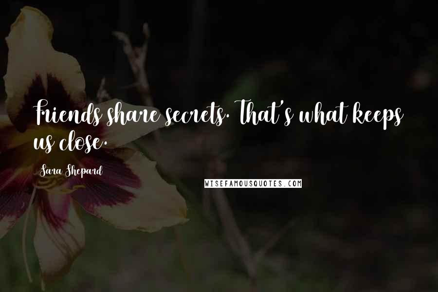 Sara Shepard Quotes: Friends share secrets. That's what keeps us close.