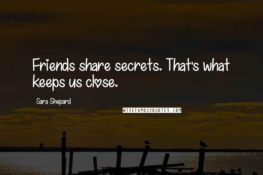 Sara Shepard Quotes: Friends share secrets. That's what keeps us close.