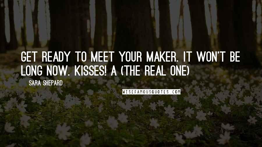 Sara Shepard Quotes: Get ready to meet your maker. It won't be long now. Kisses! A (the real one)
